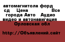 автомагнитола форд 6000 сд  › Цена ­ 500-1000 - Все города Авто » Аудио, видео и автонавигация   . Орловская обл.